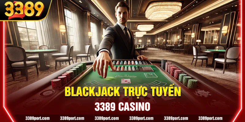 Blackjack trực tuyến 3389: Những điều cần nắm trước khi chơi