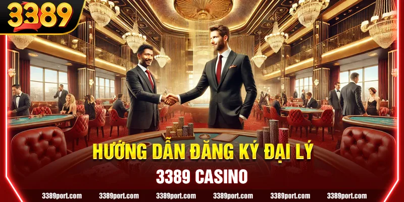 Hướng dẫn đăng ký đại lý 3389 Casino: Cơ hội kinh doanh tiềm năng